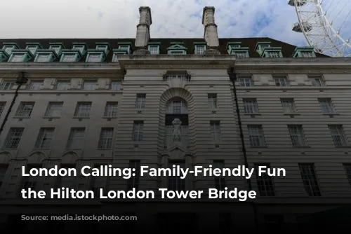 London Calling: Family-Friendly Fun at the Hilton London Tower Bridge