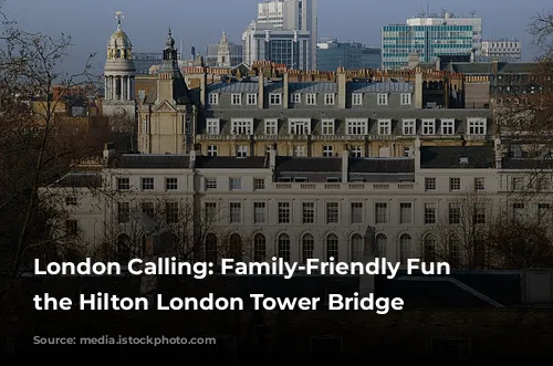 London Calling: Family-Friendly Fun at the Hilton London Tower Bridge