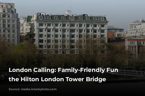 London Calling: Family-Friendly Fun at the Hilton London Tower Bridge