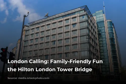 London Calling: Family-Friendly Fun at the Hilton London Tower Bridge