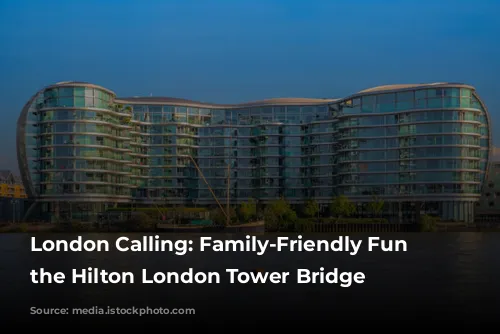 London Calling: Family-Friendly Fun at the Hilton London Tower Bridge