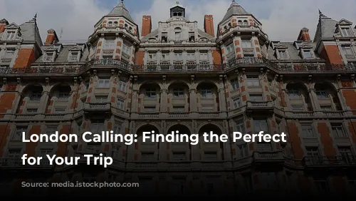 London Calling: Finding the Perfect Hotel for Your Trip