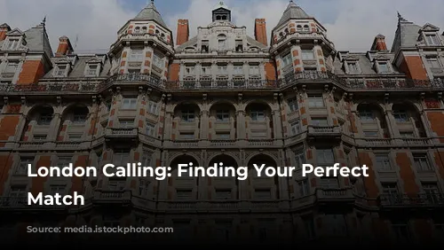 London Calling: Finding Your Perfect Hotel Match