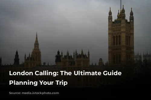 London Calling: The Ultimate Guide to Planning Your Trip