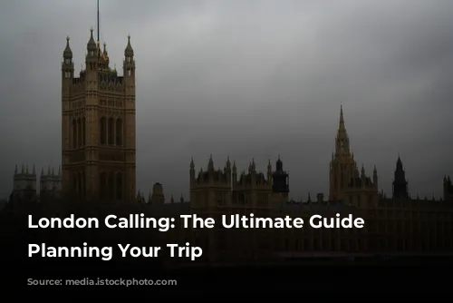 London Calling: The Ultimate Guide to Planning Your Trip