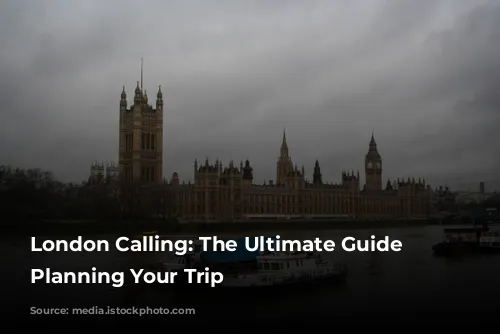 London Calling: The Ultimate Guide to Planning Your Trip