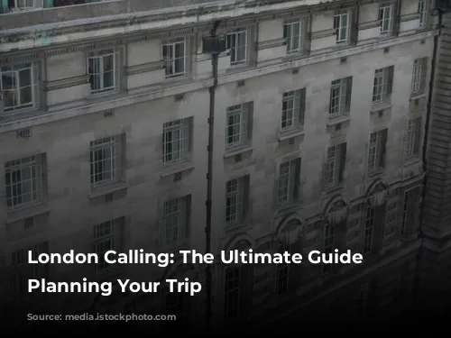 London Calling: The Ultimate Guide to Planning Your Trip