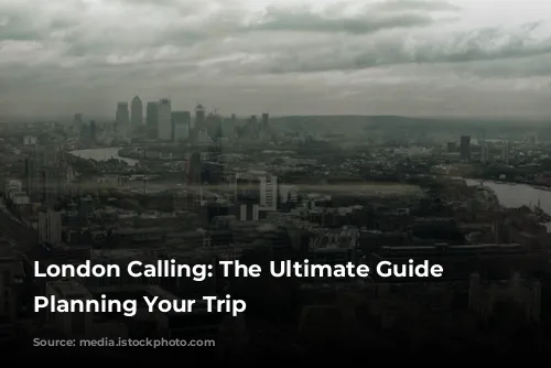 London Calling: The Ultimate Guide to Planning Your Trip