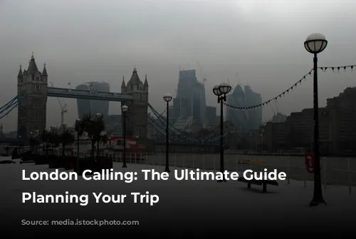 London Calling: The Ultimate Guide to Planning Your Trip