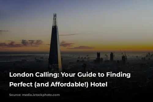 London Calling: Your Guide to Finding the Perfect (and Affordable!) Hotel