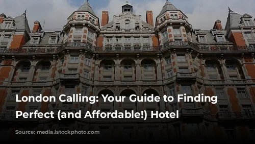 London Calling: Your Guide to Finding the Perfect (and Affordable!) Hotel