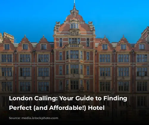 London Calling: Your Guide to Finding the Perfect (and Affordable!) Hotel