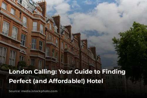 London Calling: Your Guide to Finding the Perfect (and Affordable!) Hotel