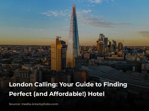 London Calling: Your Guide to Finding the Perfect (and Affordable!) Hotel