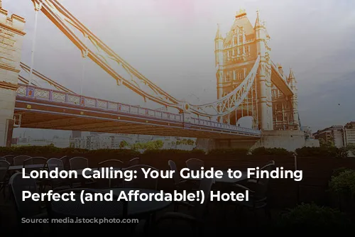 London Calling: Your Guide to Finding the Perfect (and Affordable!) Hotel