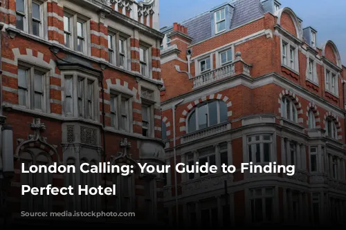 London Calling: Your Guide to Finding the Perfect Hotel