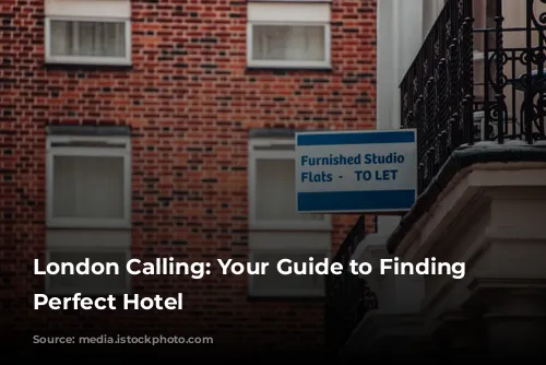 London Calling: Your Guide to Finding the Perfect Hotel