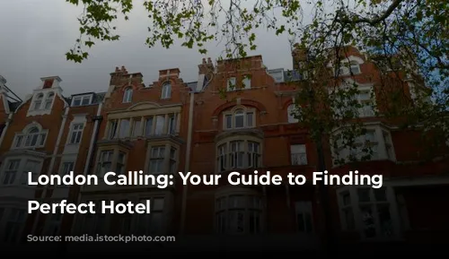 London Calling: Your Guide to Finding the Perfect Hotel