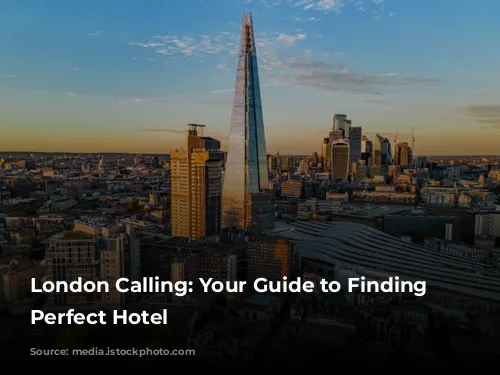 London Calling: Your Guide to Finding the Perfect Hotel