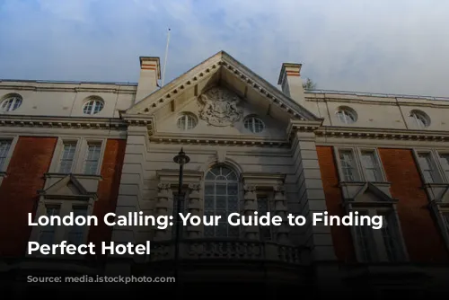 London Calling: Your Guide to Finding the Perfect Hotel