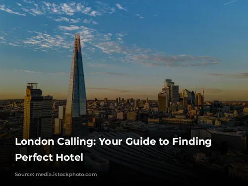 London Calling: Your Guide to Finding the Perfect Hotel