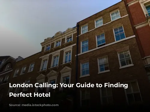 London Calling: Your Guide to Finding the Perfect Hotel