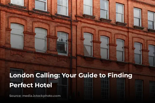 London Calling: Your Guide to Finding the Perfect Hotel