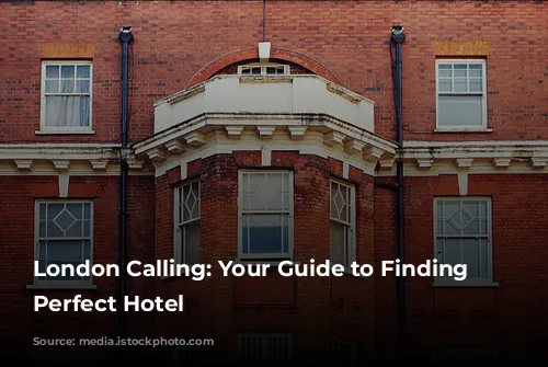 London Calling: Your Guide to Finding the Perfect Hotel