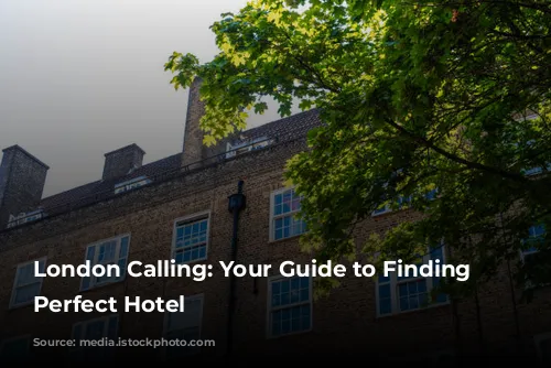 London Calling: Your Guide to Finding the Perfect Hotel