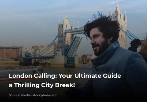 London Calling: Your Ultimate Guide to a Thrilling City Break!