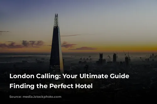 London Calling: Your Ultimate Guide to Finding the Perfect Hotel