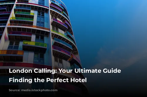 London Calling: Your Ultimate Guide to Finding the Perfect Hotel