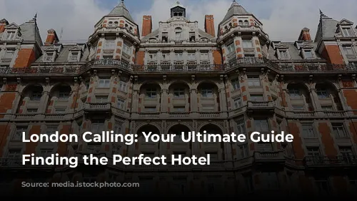 London Calling: Your Ultimate Guide to Finding the Perfect Hotel