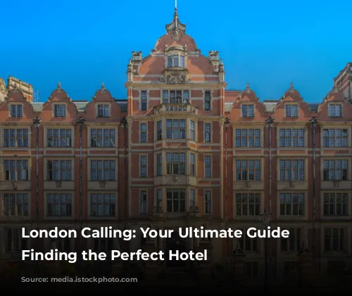 London Calling: Your Ultimate Guide to Finding the Perfect Hotel