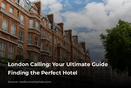 London Calling: Your Ultimate Guide to Finding the Perfect Hotel