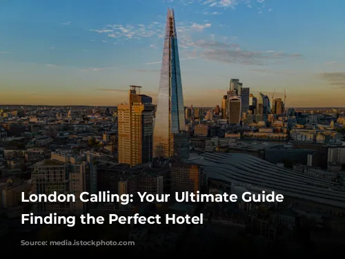 London Calling: Your Ultimate Guide to Finding the Perfect Hotel