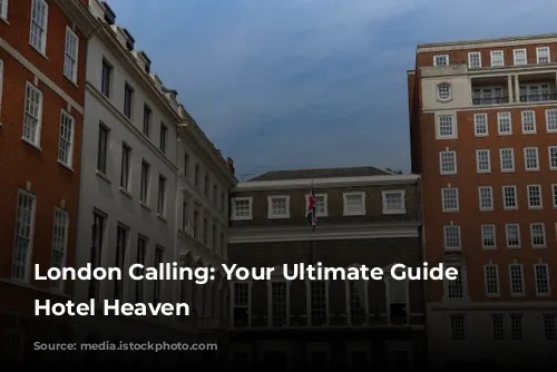 London Calling: Your Ultimate Guide to Hotel Heaven