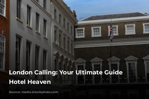 London Calling: Your Ultimate Guide to Hotel Heaven