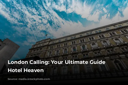 London Calling: Your Ultimate Guide to Hotel Heaven