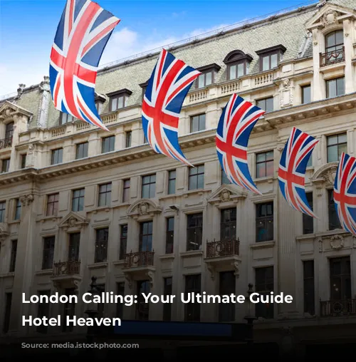 London Calling: Your Ultimate Guide to Hotel Heaven