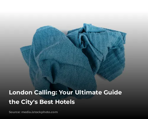 London Calling: Your Ultimate Guide to the City's Best Hotels