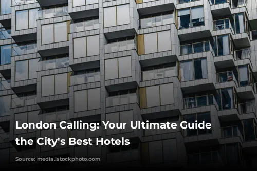 London Calling: Your Ultimate Guide to the City's Best Hotels