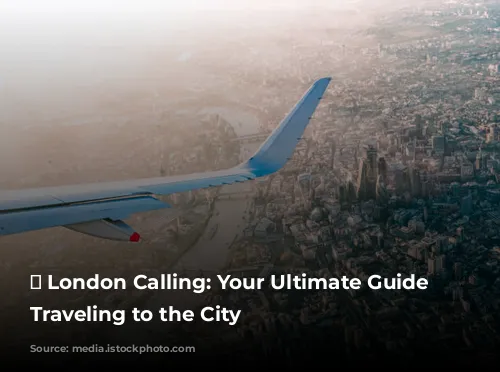 ✈️ London Calling: Your Ultimate Guide to Traveling to the City