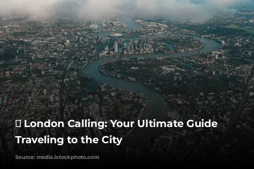 ✈️ London Calling: Your Ultimate Guide to Traveling to the City