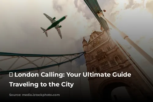 ✈️ London Calling: Your Ultimate Guide to Traveling to the City