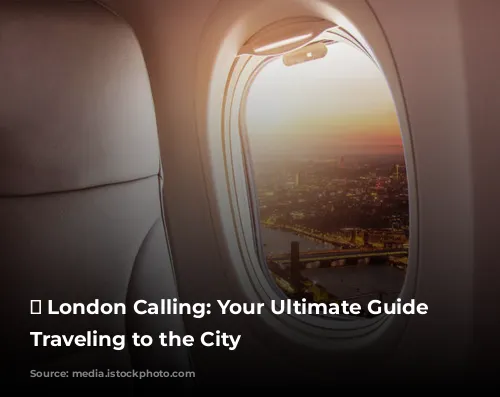 ✈️ London Calling: Your Ultimate Guide to Traveling to the City