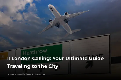 ✈️ London Calling: Your Ultimate Guide to Traveling to the City