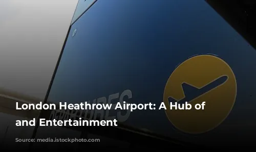 London Heathrow Airport: A Hub of Activity and Entertainment