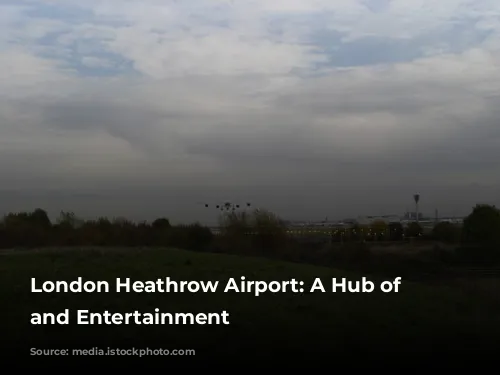 London Heathrow Airport: A Hub of Activity and Entertainment