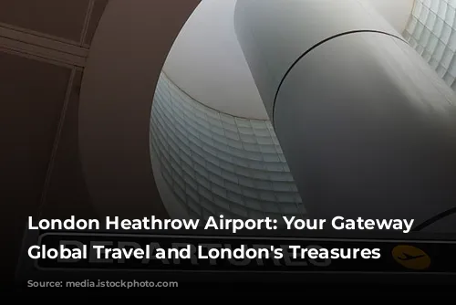 London Heathrow Airport: Your Gateway to Global Travel and London's Treasures